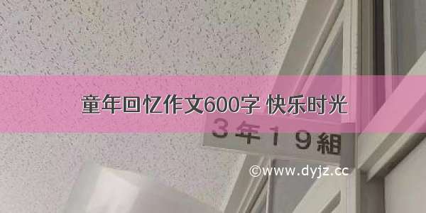 童年回忆作文600字 快乐时光