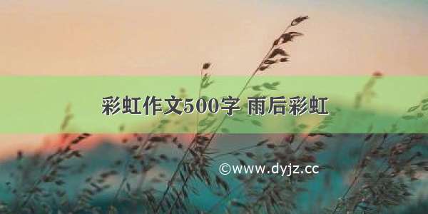 彩虹作文500字 雨后彩虹