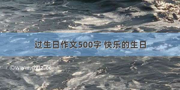 过生日作文500字 快乐的生日