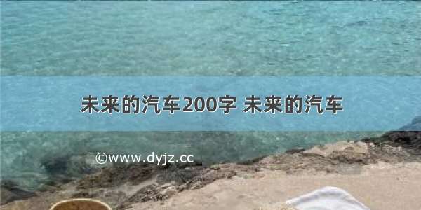 未来的汽车200字 未来的汽车