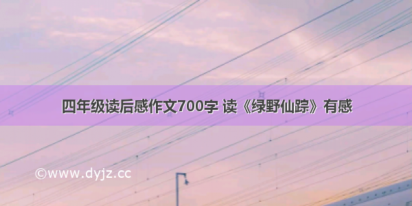 四年级读后感作文700字 读《绿野仙踪》有感