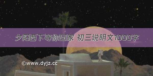 夕阳西下等你回家 初三说明文1000字