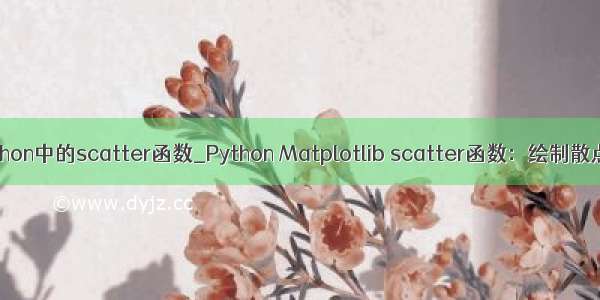 python中的scatter函数_Python Matplotlib scatter函数：绘制散点图