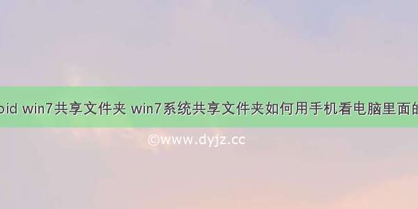 android win7共享文件夹 win7系统共享文件夹如何用手机看电脑里面的电影