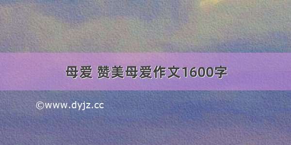 母爱 赞美母爱作文1600字