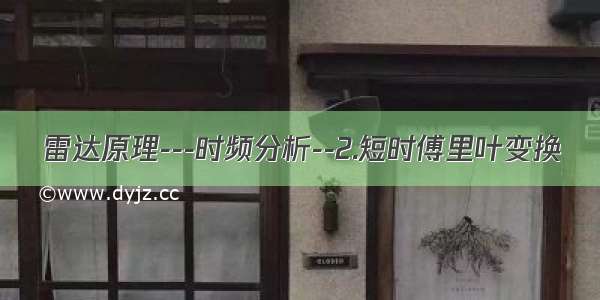 雷达原理---时频分析--2.短时傅里叶变换