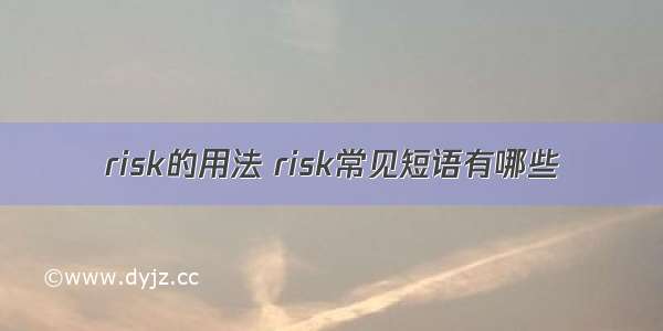 risk的用法 risk常见短语有哪些