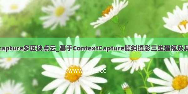 contextcapture多区块点云_基于ContextCapture倾斜摄影三维建模及其精度分析