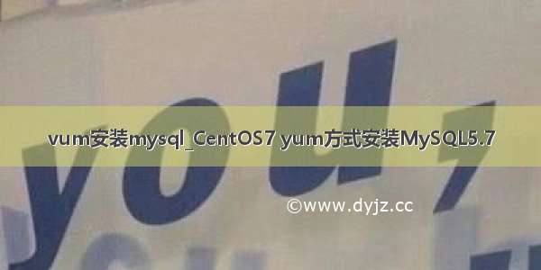 vum安装mysql_CentOS7 yum方式安装MySQL5.7