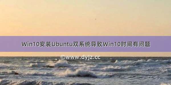 Win10安装Ubuntu双系统导致Win10时间有问题