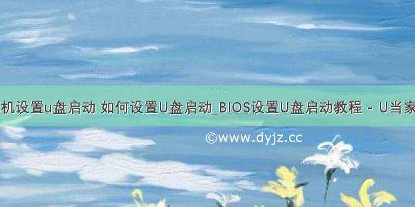 计算机设置u盘启动 如何设置U盘启动_BIOS设置U盘启动教程 - U当家官网