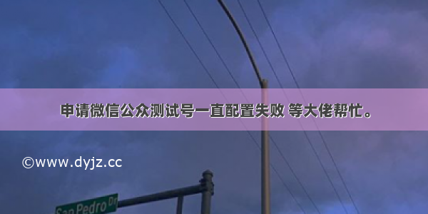 申请微信公众测试号一直配置失败 等大佬帮忙。