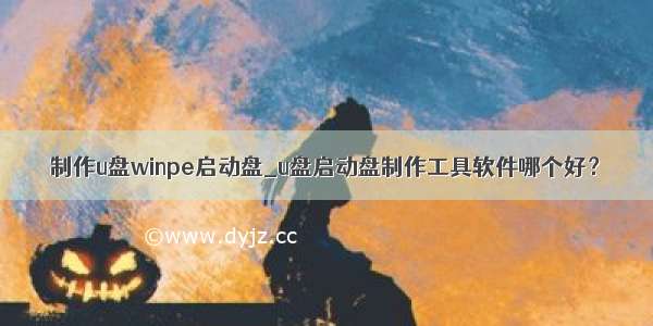 制作u盘winpe启动盘_u盘启动盘制作工具软件哪个好？