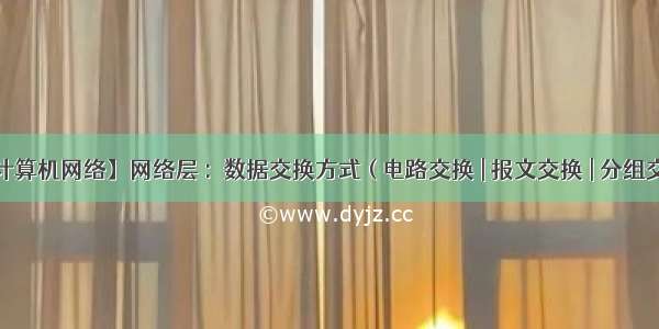 【计算机网络】网络层 :  数据交换方式 ( 电路交换 | 报文交换 | 分组交换 )★