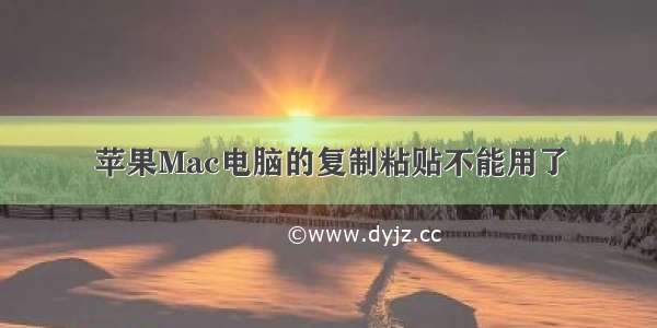 苹果Mac电脑的复制粘贴不能用了