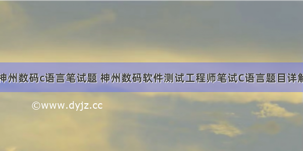 神州数码c语言笔试题 神州数码软件测试工程师笔试C语言题目详解