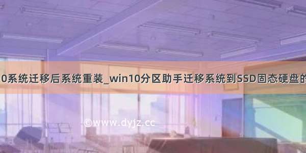 win10系统迁移后系统重装_win10分区助手迁移系统到SSD固态硬盘的技巧