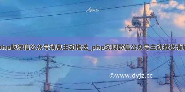 php版微信公众号消息主动推送_php实现微信公众号主动推送消息