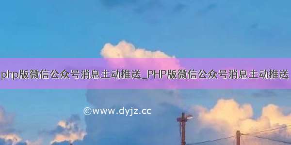 php版微信公众号消息主动推送_PHP版微信公众号消息主动推送