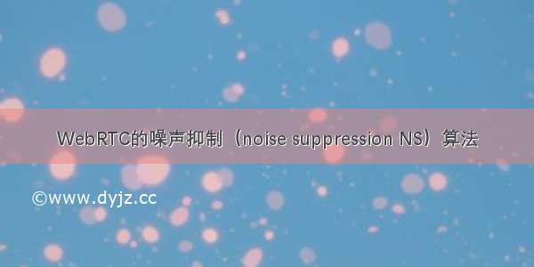 WebRTC的噪声抑制（noise suppression NS）算法