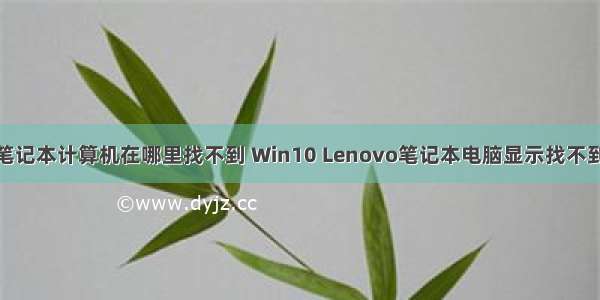 联想笔记本计算机在哪里找不到 Win10 Lenovo笔记本电脑显示找不到相机