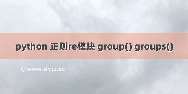 python 正则re模块 group() groups()