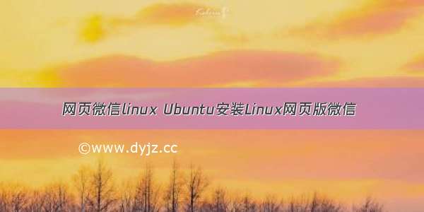 网页微信linux Ubuntu安装Linux网页版微信