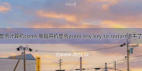 电脑无法启动显示计算机comt 电脑开机显示press any key to restart进不了系统怎么办?...