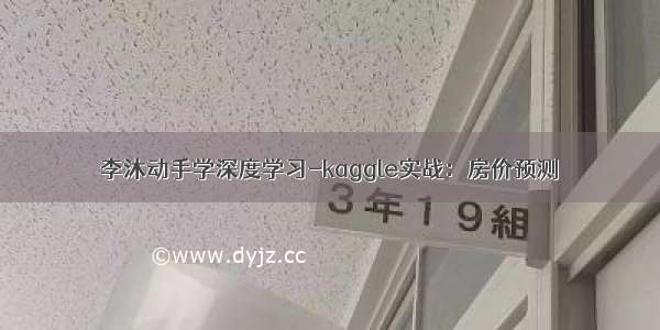 李沐动手学深度学习-kaggle实战：房价预测