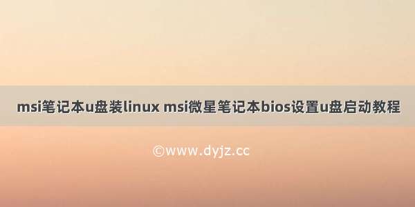 msi笔记本u盘装linux msi微星笔记本bios设置u盘启动教程