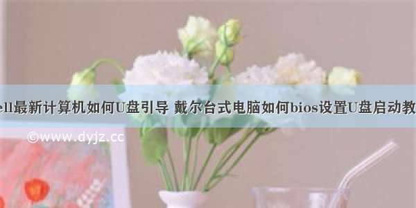 dell最新计算机如何U盘引导 戴尔台式电脑如何bios设置U盘启动教程