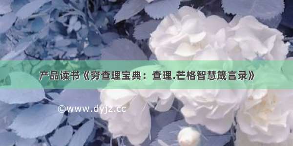 产品读书《穷查理宝典：查理.芒格智慧箴言录》