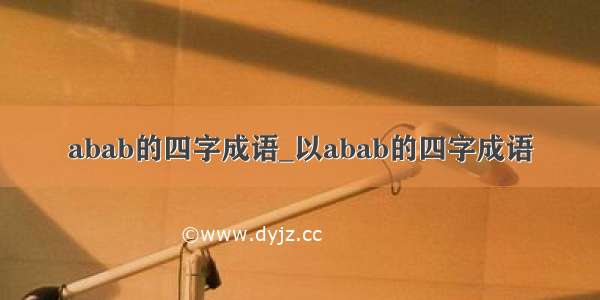 abab的四字成语_以abab的四字成语