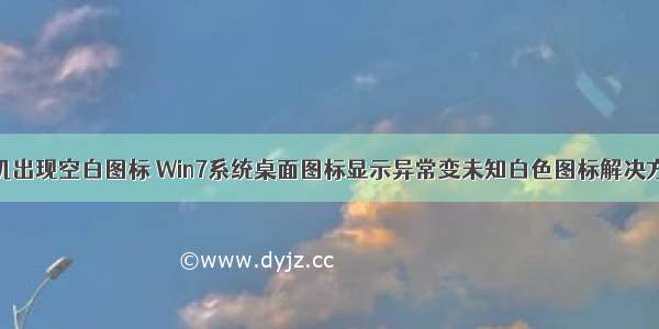 win7计算机出现空白图标 Win7系统桌面图标显示异常变未知白色图标解决方法大全...