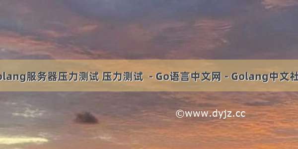 golang服务器压力测试 压力测试  - Go语言中文网 - Golang中文社区