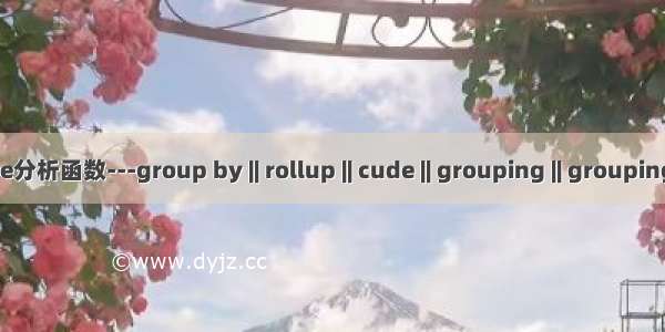 oralce分析函数---group by || rollup || cude || grouping || grouping sets