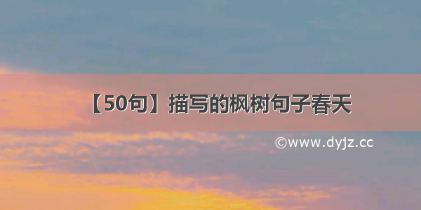 【50句】描写的枫树句子春天