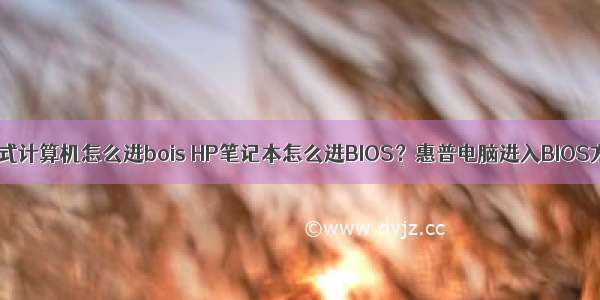 hp台式计算机怎么进bois HP笔记本怎么进BIOS？惠普电脑进入BIOS方法