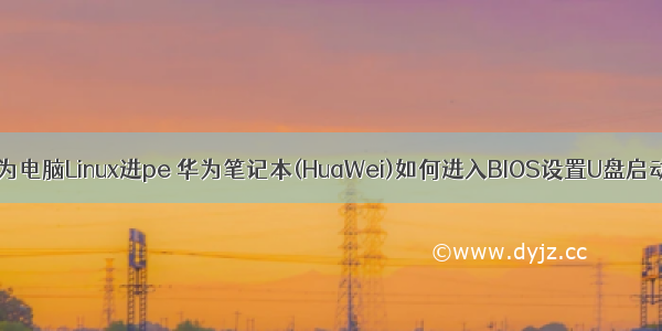 华为电脑Linux进pe 华为笔记本(HuaWei)如何进入BIOS设置U盘启动？