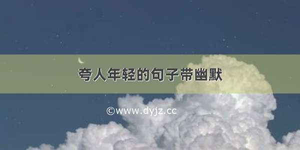 夸人年轻的句子带幽默