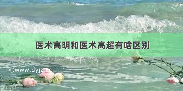 医术高明和医术高超有啥区别