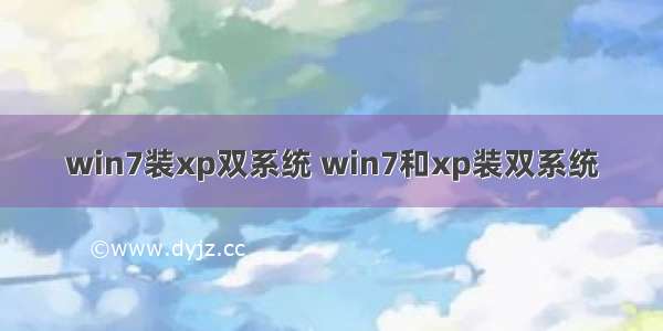 win7装xp双系统 win7和xp装双系统