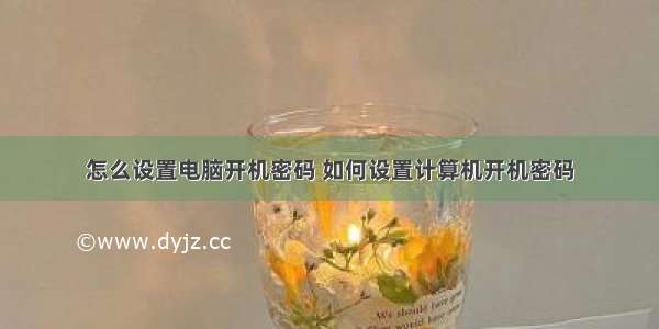 怎么设置电脑开机密码 如何设置计算机开机密码