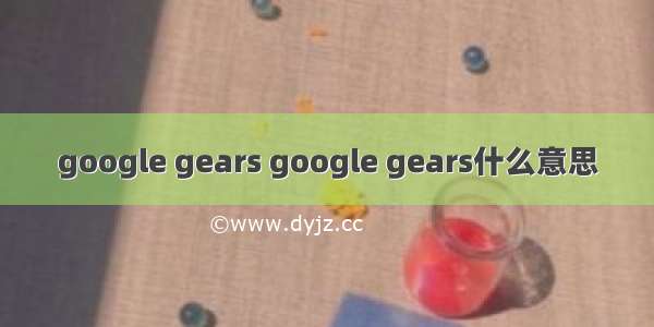 google gears google gears什么意思