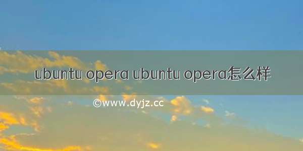 ubuntu opera ubuntu opera怎么样