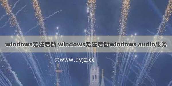 windows无法启动 windows无法启动windows audio服务