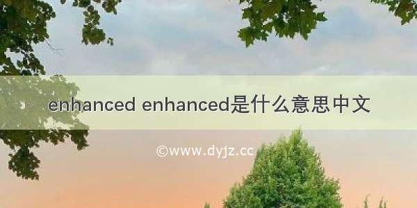 enhanced enhanced是什么意思中文