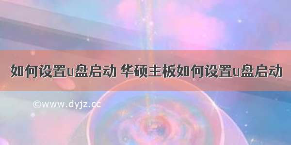 如何设置u盘启动 华硕主板如何设置u盘启动