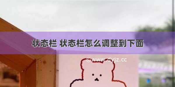 状态栏 状态栏怎么调整到下面