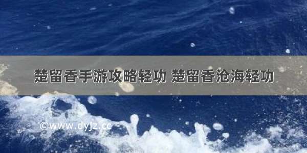 楚留香手游攻略轻功 楚留香沧海轻功